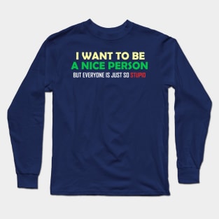 I Want To Be A Nice Nerson But Every One Is Just So Stupid Long Sleeve T-Shirt